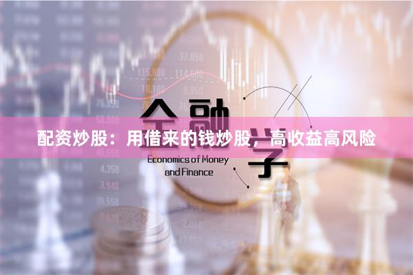 配资炒股：用借来的钱炒股，高收益高风险