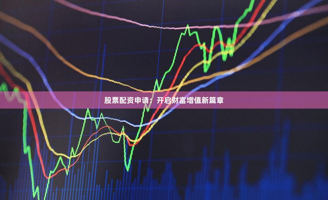 股票配资申请：开启财富增值新篇章
