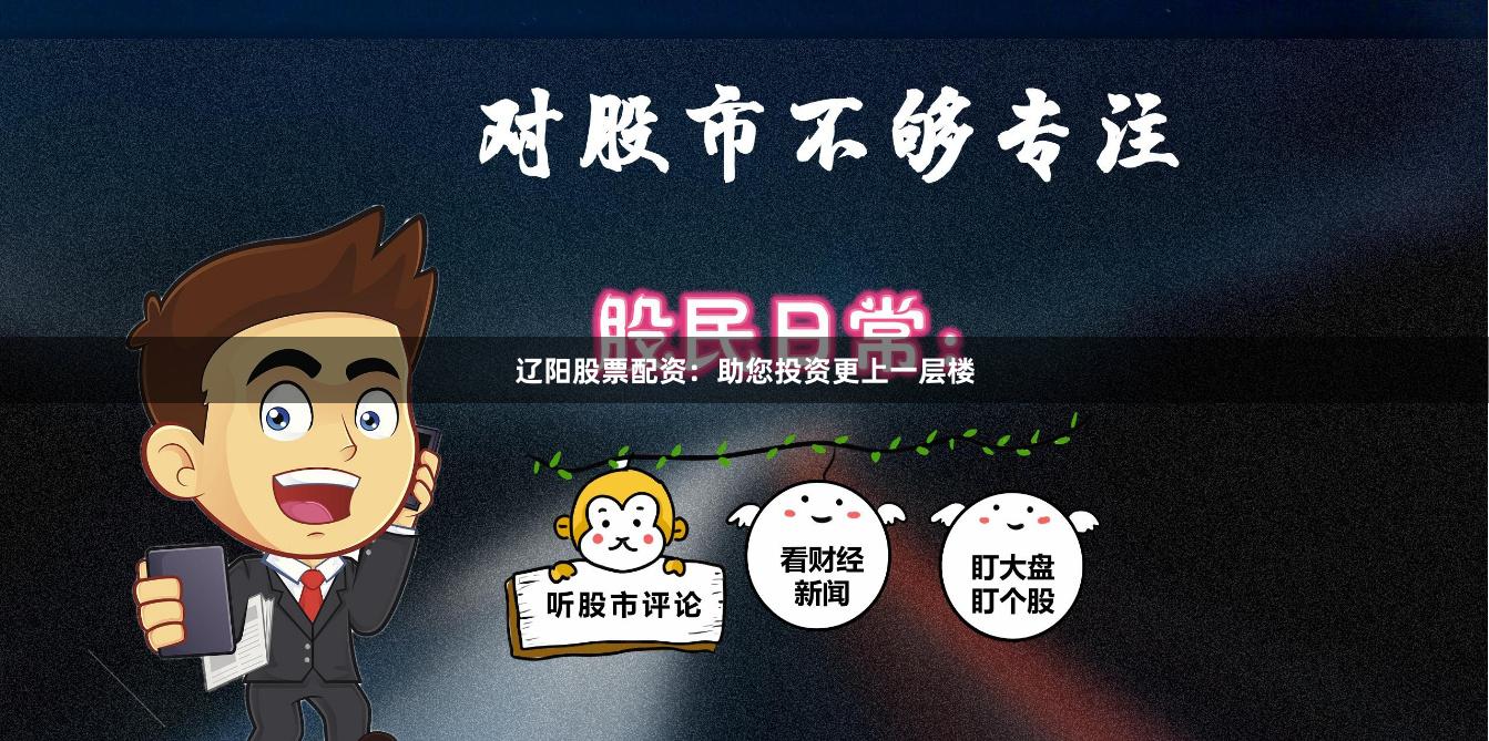 辽阳股票配资：助您投资更上一层楼