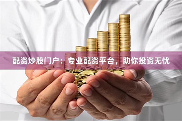 配资炒股门户：专业配资平台，助你投资无忧