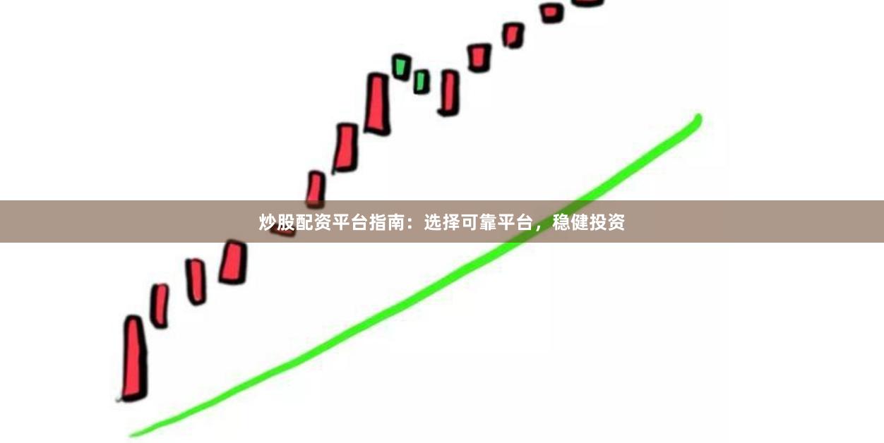 炒股配资平台指南：选择可靠平台，稳健投资