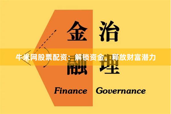 牛米网股票配资：解锁资金，释放财富潜力