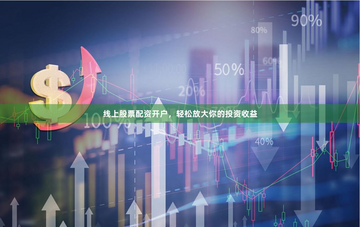 线上股票配资开户，轻松放大你的投资收益