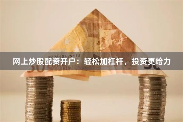 网上炒股配资开户：轻松加杠杆，投资更给力