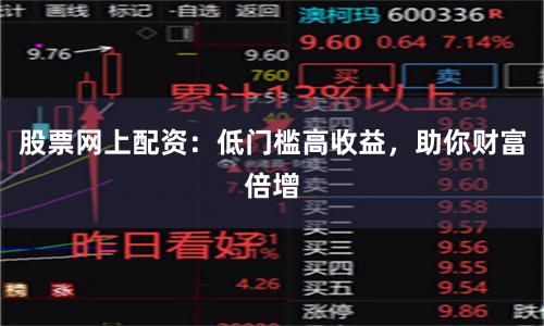股票网上配资：低门槛高收益，助你财富倍增