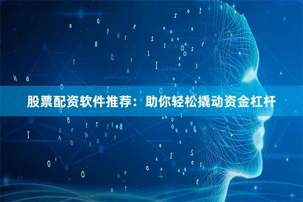 股票配资软件推荐：助你轻松撬动资金杠杆