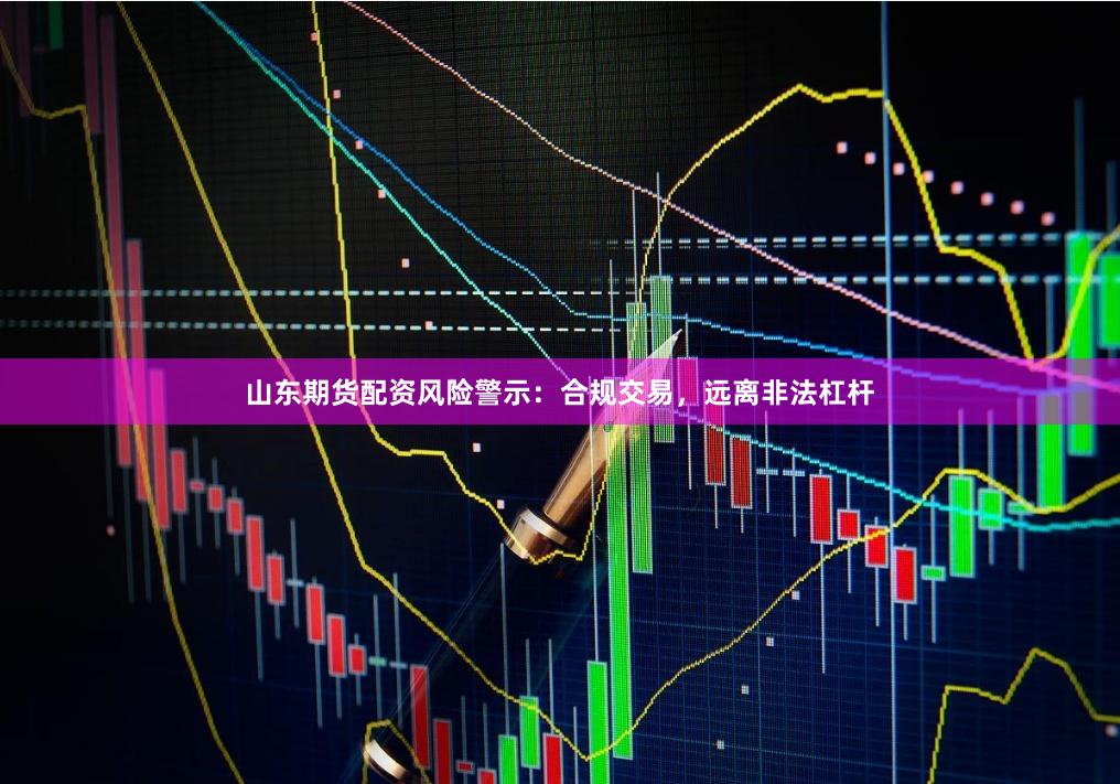 山东期货配资风险警示：合规交易，远离非法杠杆